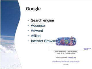 Google
• Search engine
• Adsense
• Adword
• Afiliasi
• Internet Browser
 