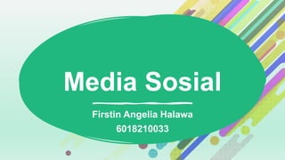 Media Sosial
Firstin Angelia Halawa
6018210033
 