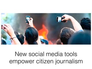 New social media tools
empower citizen journalism
 