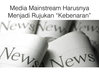 Media Mainstream Harusnya
Menjadi Rujukan “Kebenaran”
 