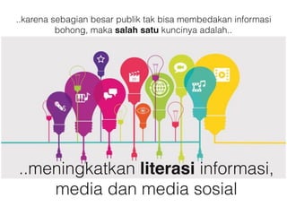 ..karena sebagian besar publik tak bisa membedakan informasi
bohong, maka salah satu kuncinya adalah..
..meningkatkan literasi informasi,
media dan media sosial
 
