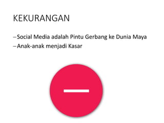 KEKURANGAN 
Social Media adalah Pintu Gerbang ke Dunia Maya 
Anak-anak menjadi Kasar 
 