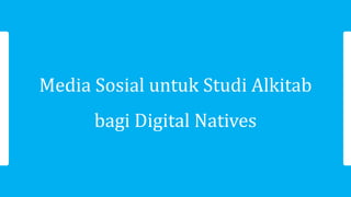 Media Sosial untuk Studi Alkitab
bagi Digital Natives
 