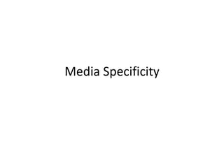 Media Specificity
 