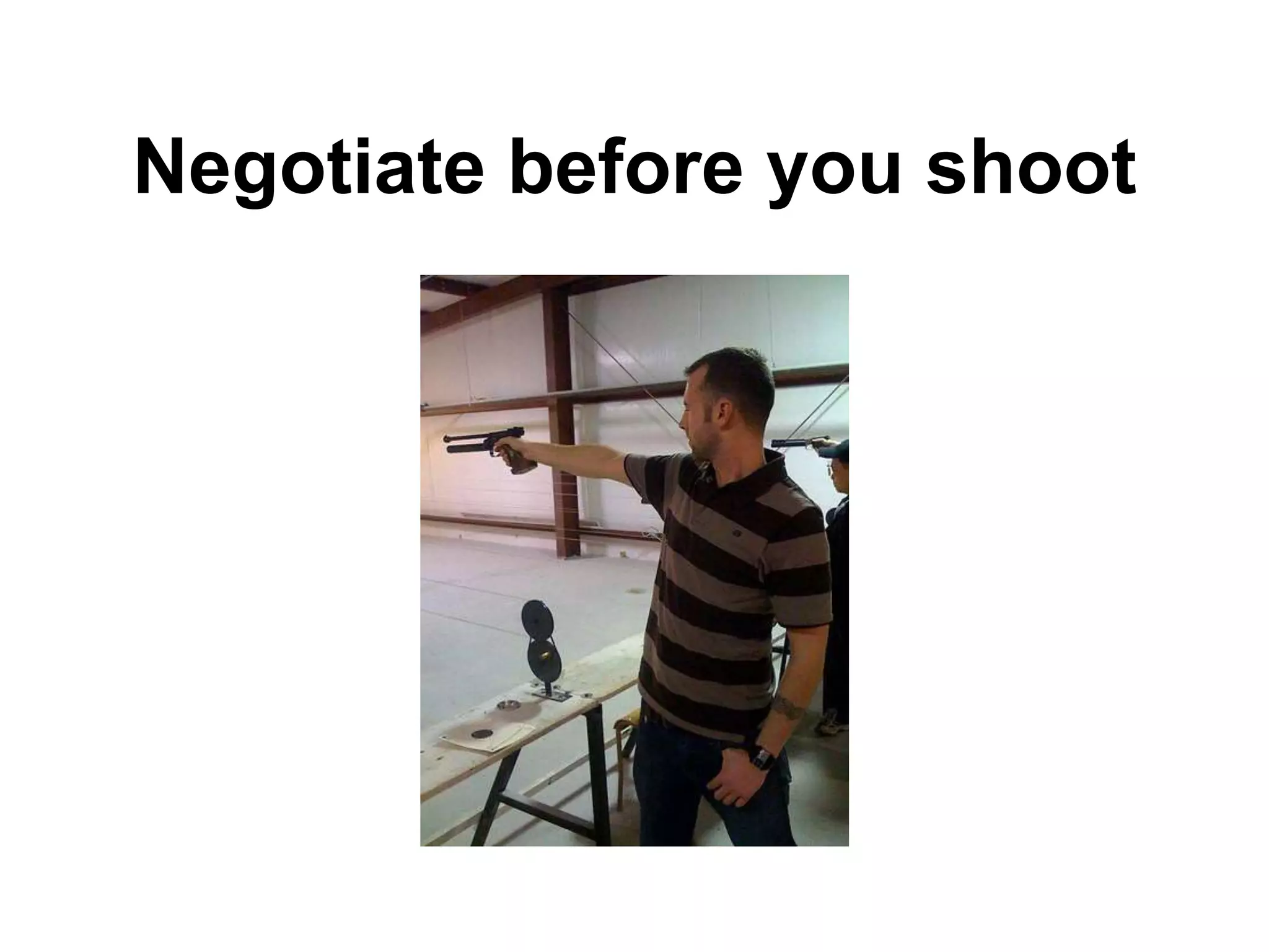 Negotiate before you shoot
 