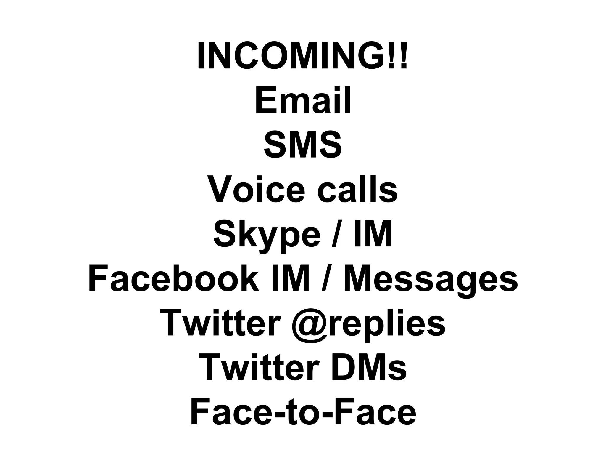 INCOMING!!
Email
SMS
Voice calls
Skype / IM
Facebook IM / Messages
Twitter @replies
Twitter DMs
Face-to-Face
 