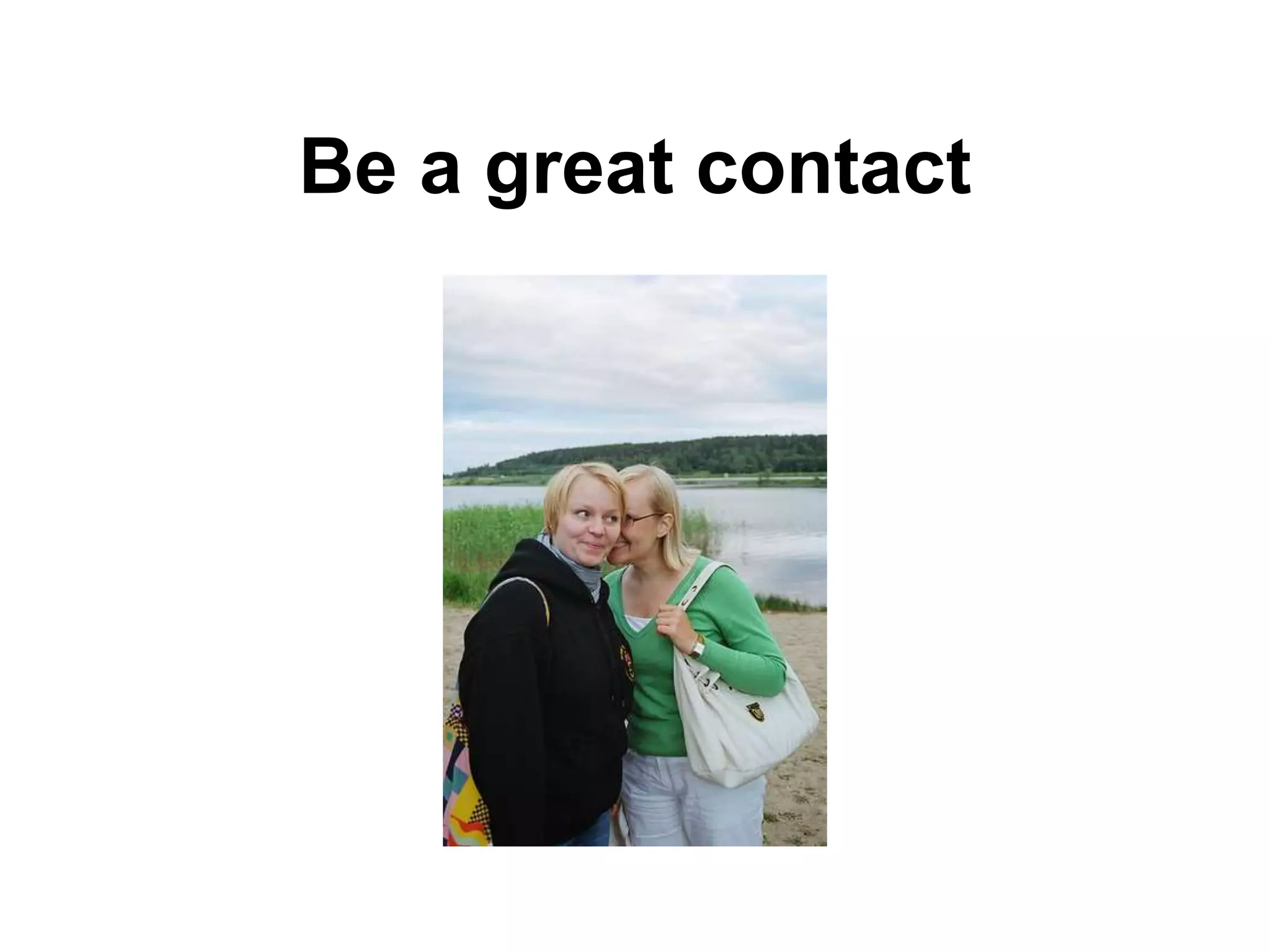 Be a great contact
 