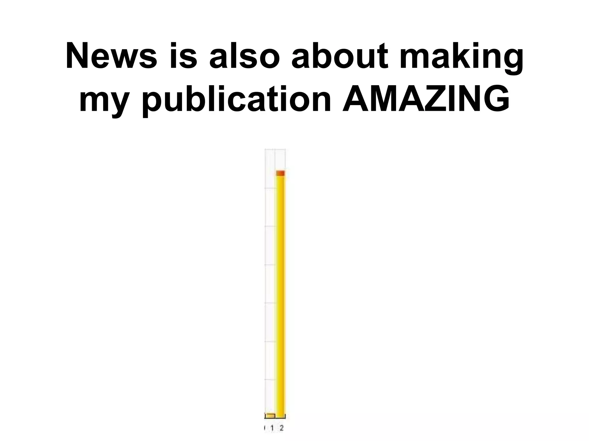 News is also about making
my publication AMAZING
 