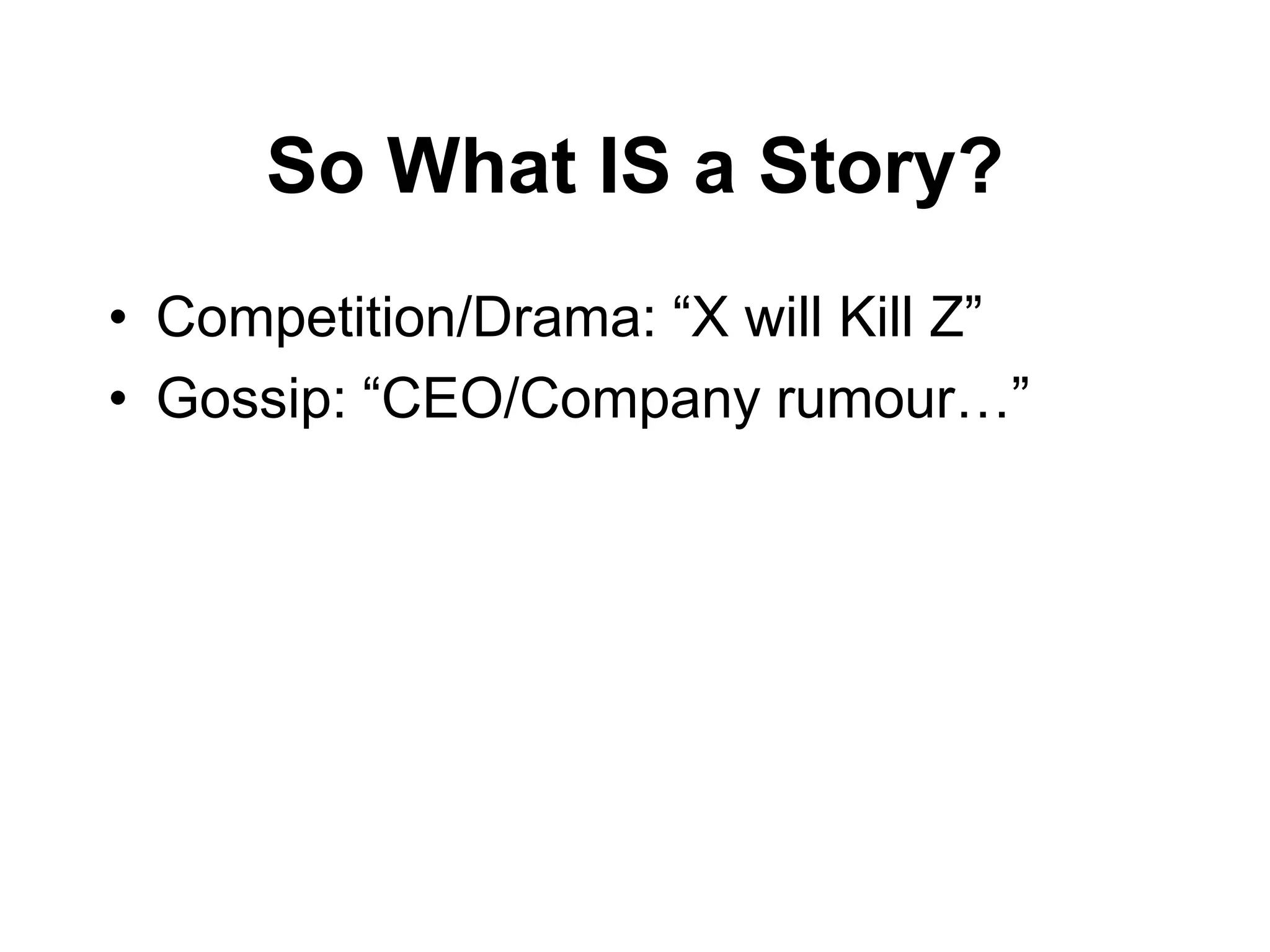 So What IS a Story?
• Competition/Drama: “X will Kill Z”
• Gossip: “CEO/Company rumour…”
 