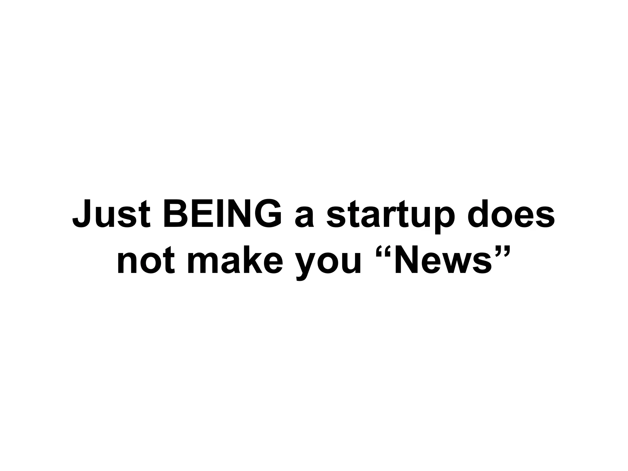 Just BEING a startup does
not make you “News”
 