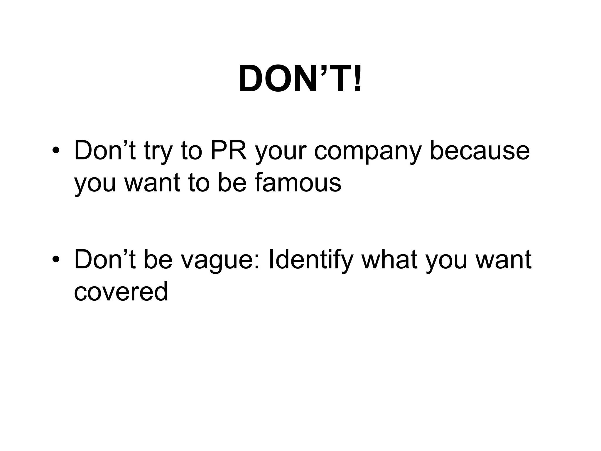 DON’T!
• Don’t try to PR your company because
you want to be famous
• Don’t be vague: Identify what you want
covered
 