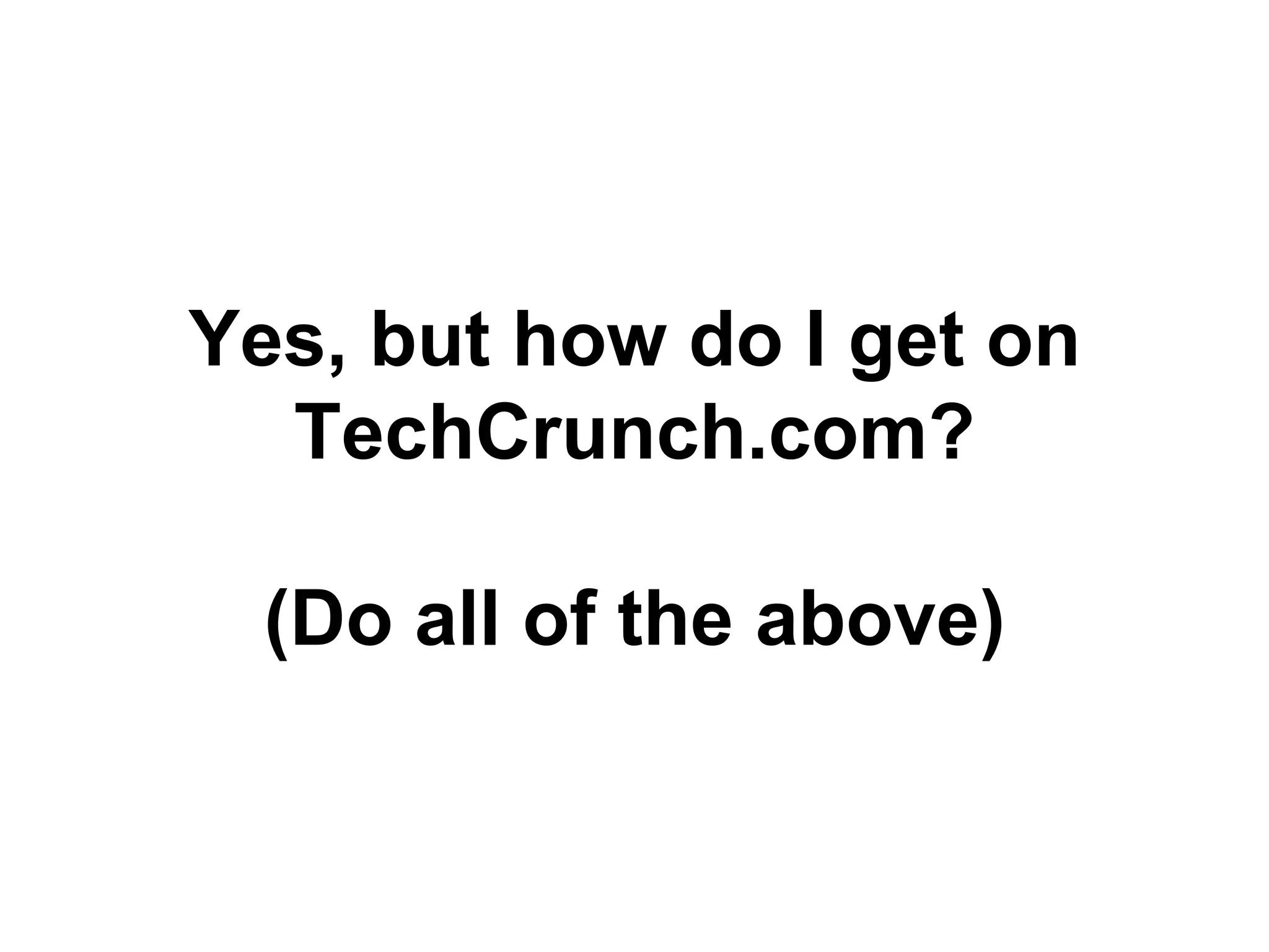 Yes, but how do I get on
TechCrunch.com?
(Do all of the above)
 