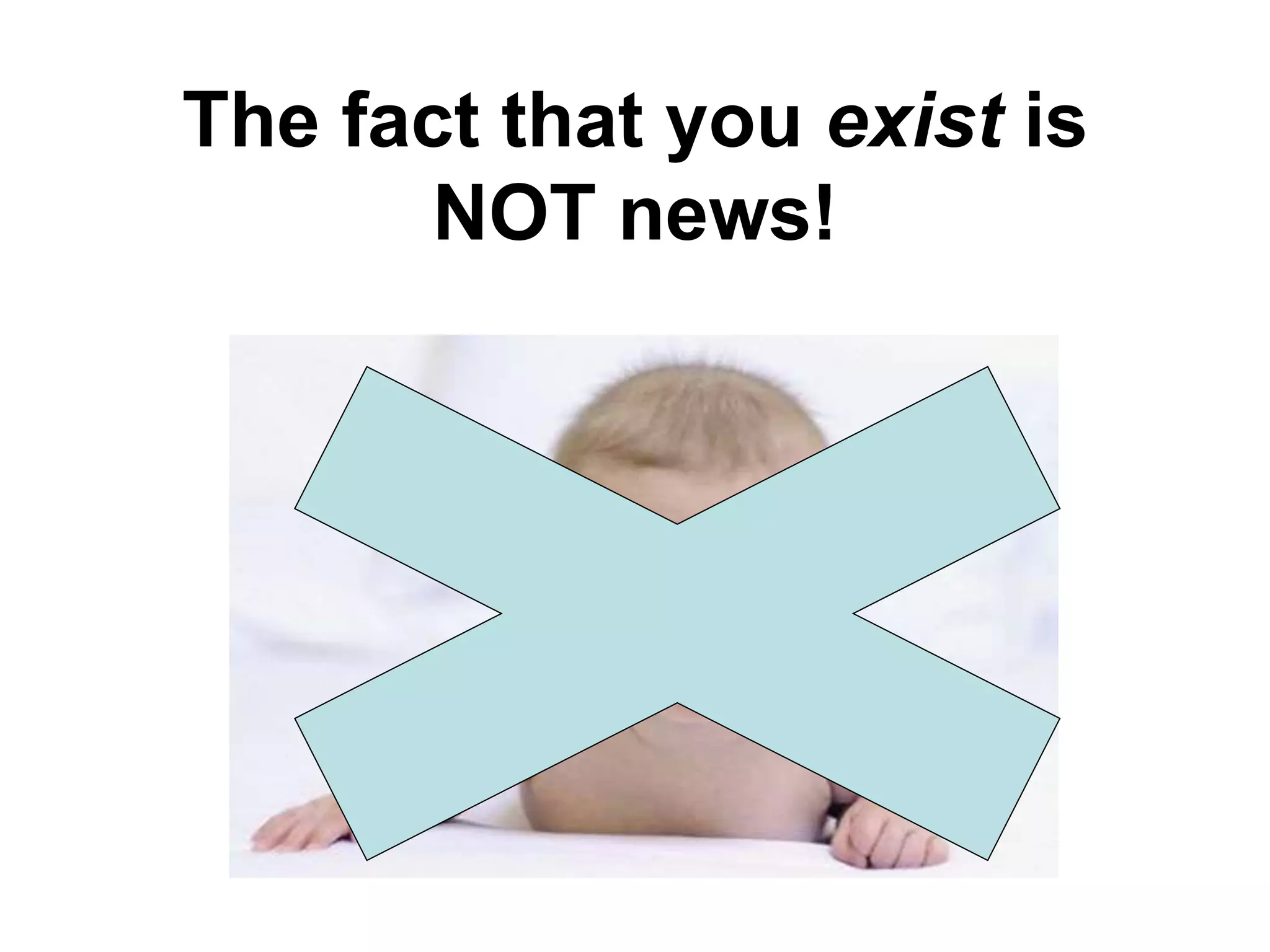 The fact that you exist is
NOT news!
 