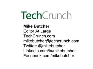 Mike Butcher
Editor At Large
TechCrunch.com
mikebutcher@techcrunch.com
Twitter: @mikebutcher
Linkedin.com/in/mikebutcher
Facebook.com/mikebutcher
 