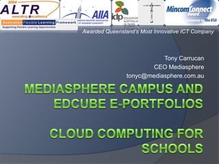 Awarded Queensland’s Most Innovative ICT Company



                           Tony Carrucan
                       CEO Mediasphere
                tonyc@mediasphere.com.au
 