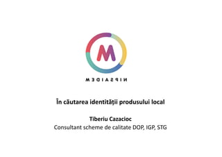 În căutarea identității produsului local
Tiberiu Cazacioc
Consultant scheme de calitate DOP, IGP, STG
 