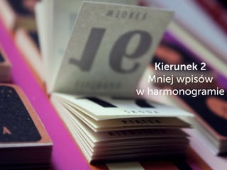 Kierunek 2
Mniej wpisów
w harmonogramie
 