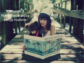 Kierunek 3
Marki opowiedzą
swoje historie
 
