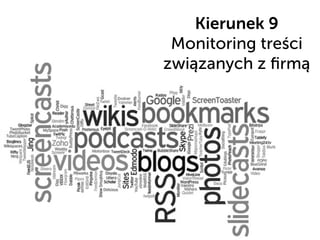 Kierunek 9
Monitoring treści
związanych z ﬁrmą
 