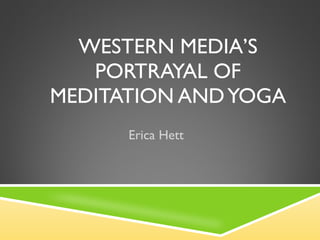 WESTERN MEDIA’S PORTRAYAL OF MEDITATION AND YOGA Erica Hett 