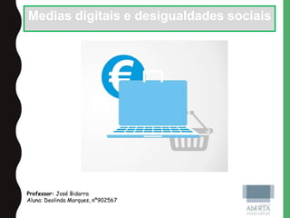Medias digitais e desigualdades sociais
Professor: José Bidarra
Aluna: Deolinda Marques, nº902567
 