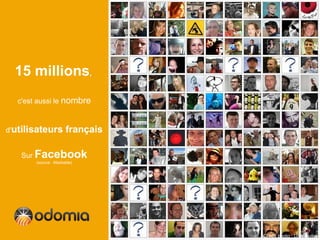 15 millions,
  c'est aussi le nombre



d'utilisateurs        français

   Sur Facebook
       (source : Mashable)




                                 Crédit photo : Dan Taylor
 