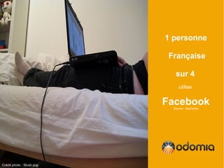 1 personne

                            Française

                              sur 4
                                 utilise


                           Facebook
                             (Source : Mashable)




Crédit photo : Slush pup
 
