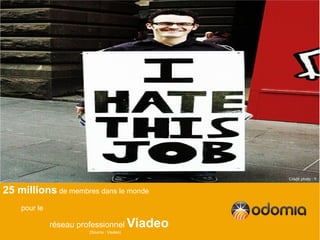 Crédit photo : Y


25 millions de membres dans le monde
    pour le

              réseau professionnel
                        (Source : Viadeo)
                                            Viadeo
 