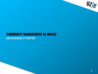 COMMUNITY MANAGEMENT DE MASSE
SUR FACEBOOK ET TWITTER




                                1
 