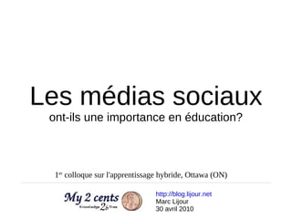 Les médias sociaux ont-ils une importance en éducation? http://blog.lijour.net   Marc Lijour 30 avril 2010 1 er  colloque sur l'apprentissage hybride, Ottawa (ON) 