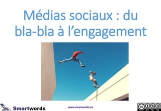 Médias sociaux : du bla-bla à l’engagement www.smartwords.eu  