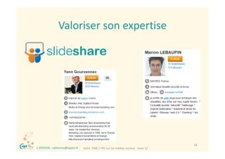 Valoriser son expertise
                    Valoriser son expertise




®                                                                                         28
    C.EPSTEIN ‐ catherine@captin.fr   Votre  PME / TPE sur les médias sociaux ‐ mars 12
 