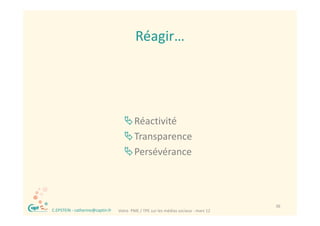 Réagir…
                                               Réagir




                                        Réactivité
                                        Transparence
                                        Persévérance



®                                                                                         36
    C.EPSTEIN ‐ catherine@captin.fr   Votre  PME / TPE sur les médias sociaux ‐ mars 12
 