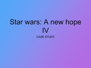 Star wars: A new hope
IV
CASE STUDY
 