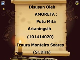 Disusun Oleh
AMORETA :
Putu Mita
Artaningsih
(101414020)
Izaura Monteiro Soares
(Sr.Dira)
 