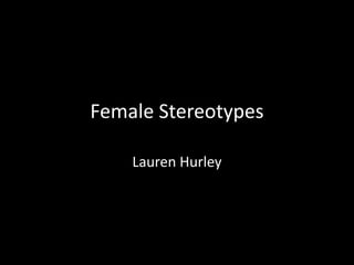 Female Stereotypes
Lauren Hurley
 