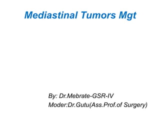 Mediastinal Tumors Mgt
By: Dr.Mebrate-GSR-IV
Moder:Dr.Gutu(Ass.Prof.of Surgery)
 