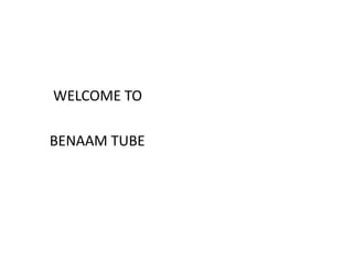 WELCOME TO
BENAAM TUBE
 