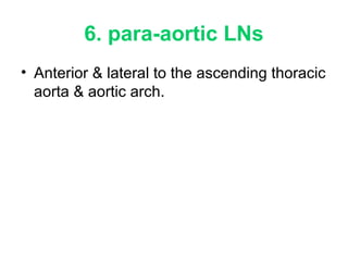 6. para-aortic LNs 
• Anterior & lateral to the ascending thoracic 
aorta & aortic arch. 
 