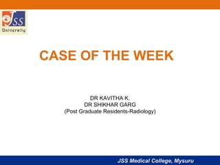 JSS Medical College, Mysuru
CASE OF THE WEEK
DR KAVITHA K.
DR SHIKHAR GARG
(Post Graduate Residents-Radiology)
 