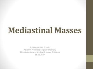 Mediastinal Masses
Dr. Dharma Ram Poonia,
Assistant Professor, Surgical Oncology,
All India Institute of Medical Sciences, Rishikesh
15.01.2020
 