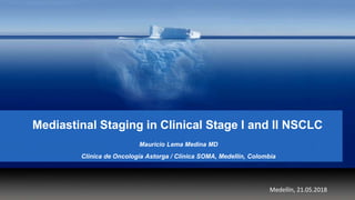 Mediastinal Staging in Clinical Stage I and II NSCLC
Mauricio Lema Medina MD
Clínica de Oncología Astorga / Clínica SOMA, Medellín, Colombia
Medellín, 21.05.2018
 
