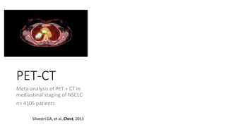 PET-CT
Meta-analysis of PET + CT in
mediastinal staging of NSCLC
n= 4105 patients
Silvestri GA, et al. Chest, 2013
 