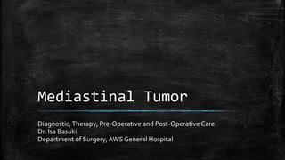 Mediastinal Tumor
Diagnostic,Therapy, Pre-Operative and Post-Operative Care
Dr. Isa Basuki
Department of Surgery, AWS General Hospital
 