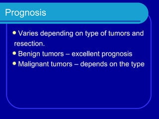 Prognosis Varies depending on type of tumors and  resection. Benign tumors – excellent prognosis Malignant tumors – depends on the type 