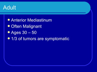 Adult Anterior Mediastinum Often Malignant Ages 30 – 50 1/3 of tumors are symptomatic 