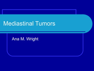 Mediastinal Tumors Ana M. Wright 
