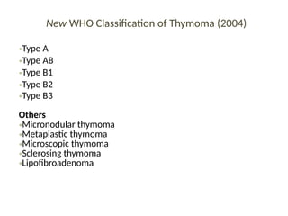 New WHO Classification of Thymoma (2004)
•Type A
•Type AB
•Type B1
•Type B2
•Type B3
Others
•Micronodular thymoma
•Metaplastic thymoma
•Microscopic thymoma
•Sclerosing thymoma
•Lipofibroadenoma
 