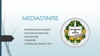 MEDIASTINITIS
UNIVERSIDAD DE PANAMÁ
FACULTAD DE MEDICINA
ELVIS RECORD
X SEMESTRE
CATEDRA DE CIRUGÍA 2019
 