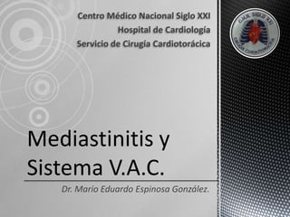 Centro Médico Nacional Siglo XXI
Hospital de Cardiología
Servicio de Cirugía Cardiotorácica

Mediastinitis y
Sistema V.A.C.
Dr. Mario Eduardo Espinosa González.

 